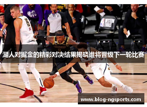 湖人对掘金的精彩对决结果揭晓谁将晋级下一轮比赛