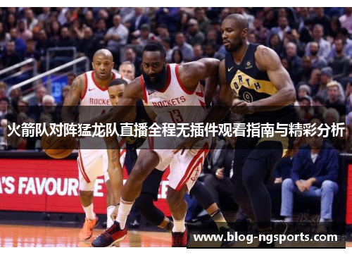 火箭队对阵猛龙队直播全程无插件观看指南与精彩分析