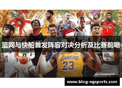 篮网与快船首发阵容对决分析及比赛前瞻