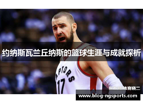 约纳斯瓦兰丘纳斯的篮球生涯与成就探析